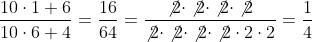 \frac{10 \cdot 1 + 6}{10 \cdot 6 + 4} = \frac{16}{64} = \frac{\not2 \cdot \not2 \cdot \not2 \cdot \not2}{\not2 \cdot \not2 \cdot \not2 \cdot \not2 \cdot 2 \cdot 2} = \frac{1}{4}
